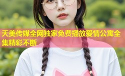 天美传媒全网独家免费播放爱情公寓全集精彩不断