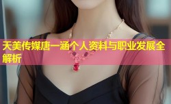 天美传媒唐一涵个人资料与职业发展全解析