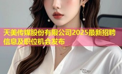 天美传媒股份有限公司2025最新招聘信息及职位机会发布