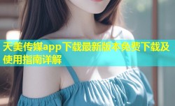 天美传媒app下载最新版本免费下载及使用指南详解