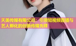 天美传媒有限公司：引领短视频直播与艺人孵化的创新传媒先锋