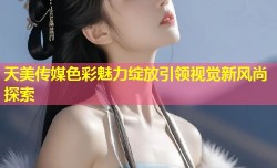 天美传媒色彩魅力绽放引领视觉新风尚探索