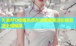 天美MD传媒免费在线观看高清影视资源全网畅享