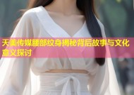 天美传媒腰部纹身揭秘背后故事与文化意义探讨
