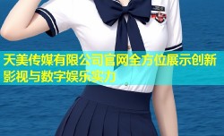 天美传媒有限公司官网全方位展示创新影视与数字娱乐实力