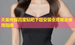 天美传媒百度贴吧下载安装全攻略及使用指南