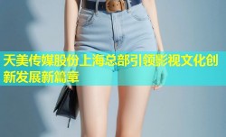 天美传媒股份上海总部引领影视文化创新发展新篇章