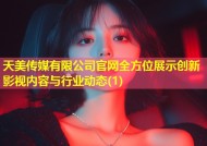 天美传媒有限公司官网全方位展示创新影视内容与行业动态(1)