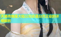 天美传媒是大陆公司还是台湾企业的详细解析