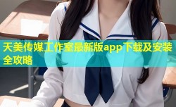 天美传媒工作室最新版app下载及安装全攻略