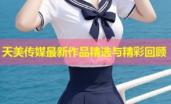 天美传媒最新作品精选与精彩回顾