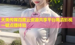 天美传媒百度云资源共享平台高清影视一键点播体验