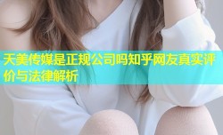 天美传媒是正规公司吗知乎网友真实评价与法律解析