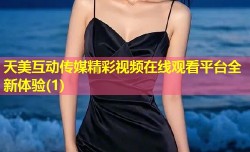 天美互动传媒精彩视频在线观看平台全新体验(1)
