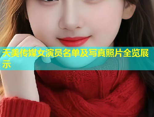 天美传媒女演员名单及写真照片全览展示  第1张