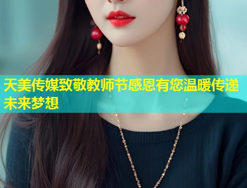 天美传媒致敬教师节感恩有您温暖传递未来梦想  第1张